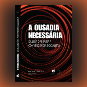 A Ousadia Necessária: da Liga Operária à Convergência Socialista